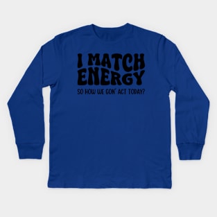 I Match Energy So How We Gon' Act Today Kids Long Sleeve T-Shirt